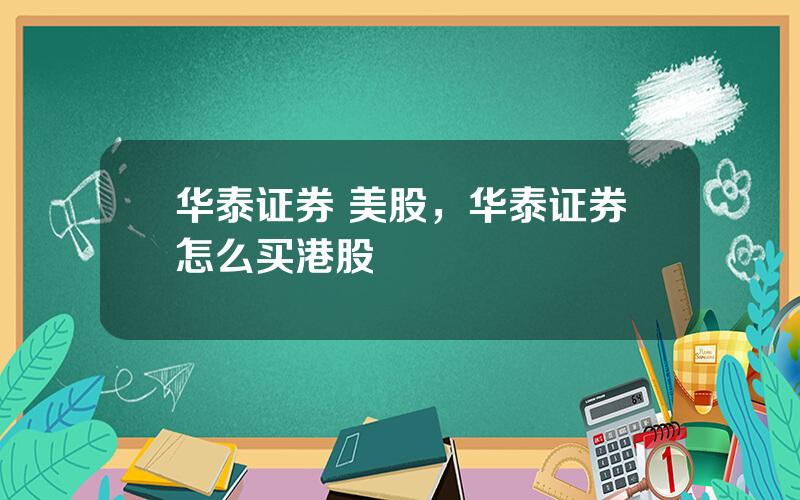 华泰证券 美股，华泰证券怎么买港股